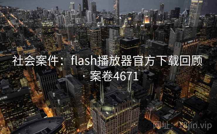 社会案件：flash播放器官方下载回顾 · 案卷4671