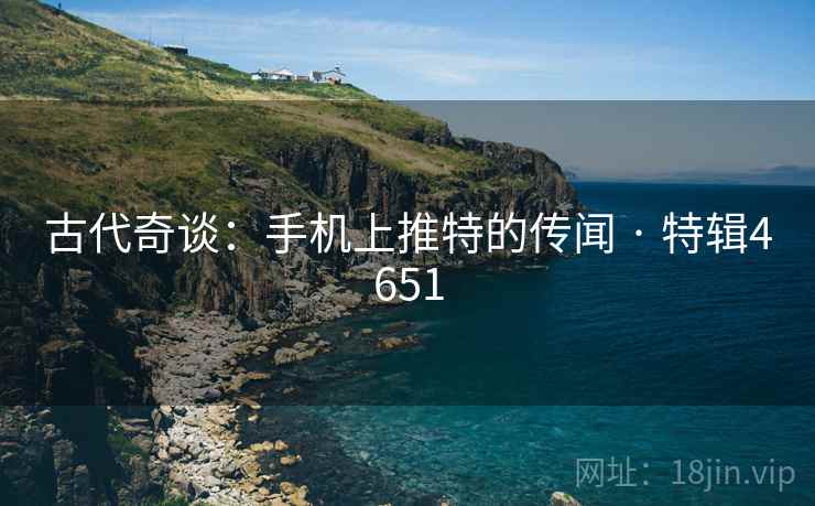 古代奇谈：手机上推特的传闻 · 特辑4651