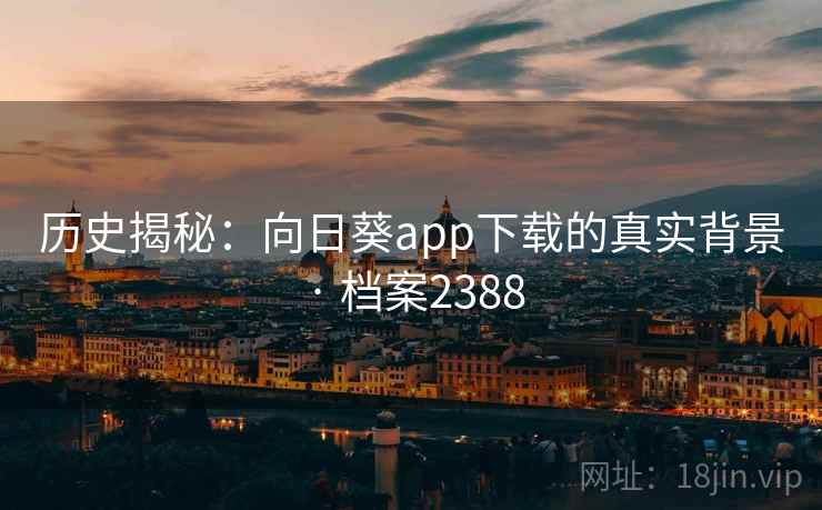 历史揭秘：向日葵app下载的真实背景 · 档案2388