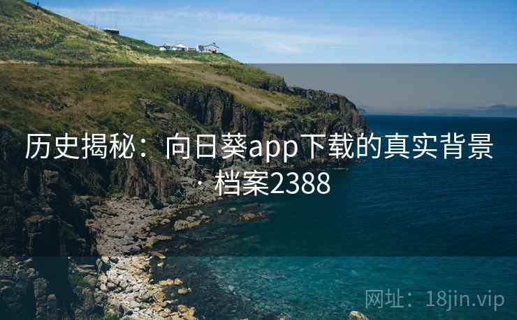 历史揭秘：向日葵app下载的真实背景 · 档案2388