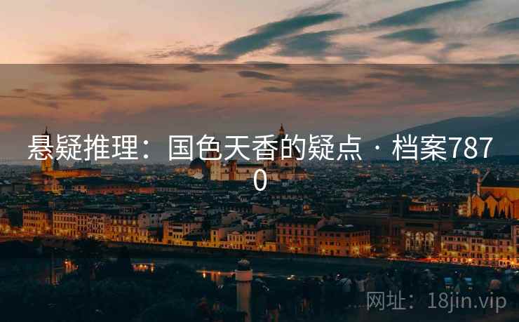 悬疑推理：国色天香的疑点 · 档案7870