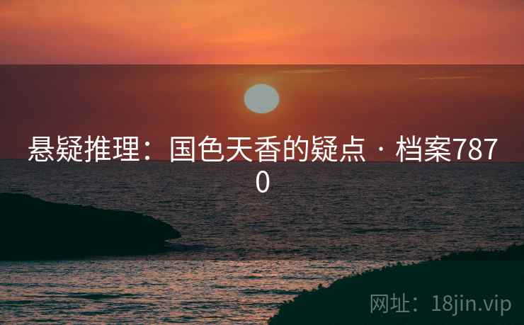 悬疑推理：国色天香的疑点 · 档案7870