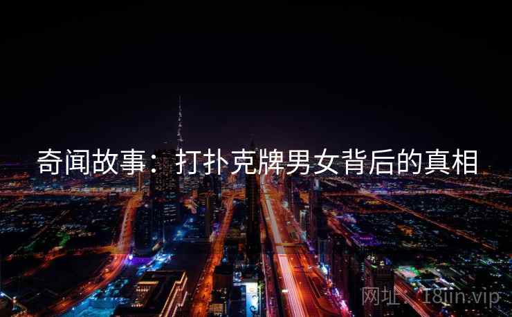 奇闻故事：打扑克牌男女背后的真相