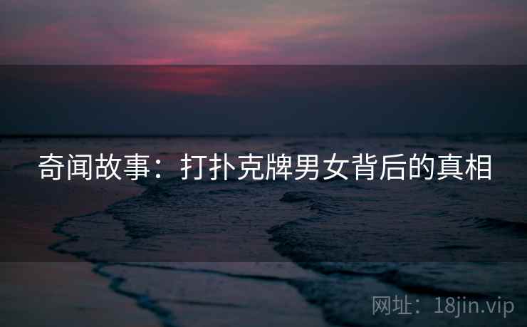 奇闻故事：打扑克牌男女背后的真相
