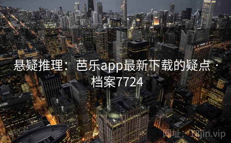 悬疑推理：芭乐app最新下载的疑点 · 档案7724