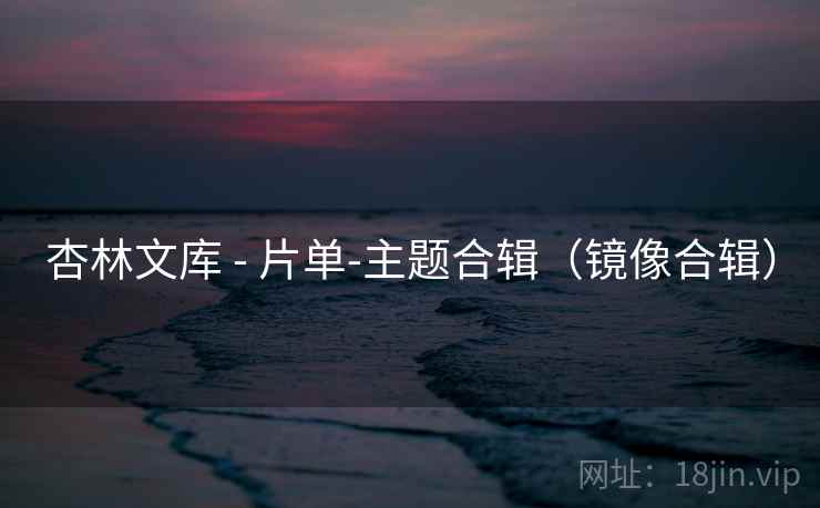 杏林文库 - 片单-主题合辑（镜像合辑）