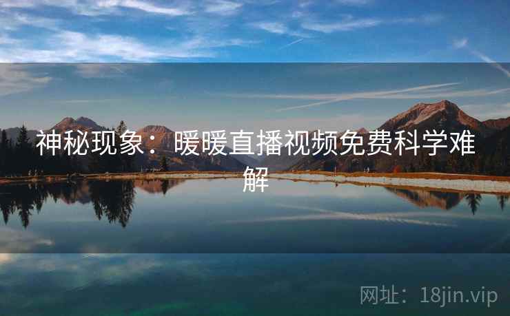神秘现象：暖暖直播视频免费科学难解