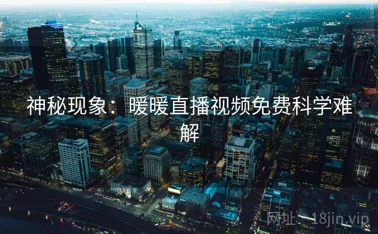神秘现象：暖暖直播视频免费科学难解