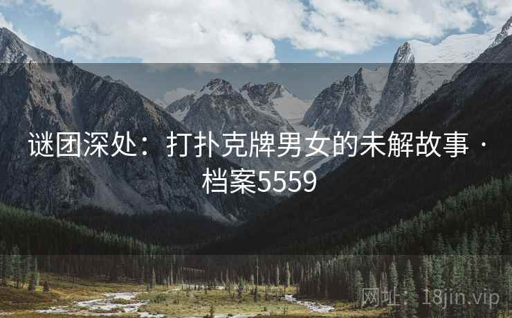 谜团深处：打扑克牌男女的未解故事 · 档案5559