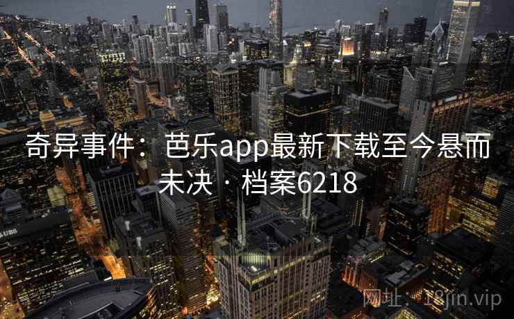 奇异事件：芭乐app最新下载至今悬而未决 · 档案6218