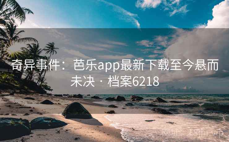 奇异事件：芭乐app最新下载至今悬而未决 · 档案6218