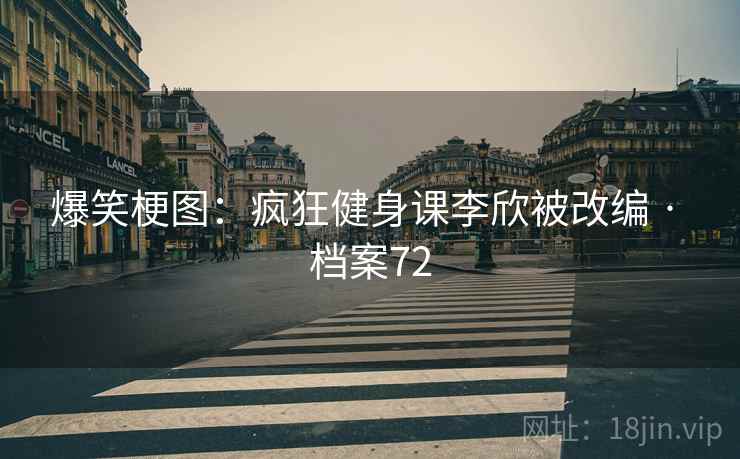 爆笑梗图：疯狂健身课李欣被改编 · 档案72
