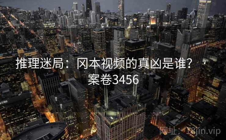 推理迷局：冈本视频的真凶是谁？ · 案卷3456
