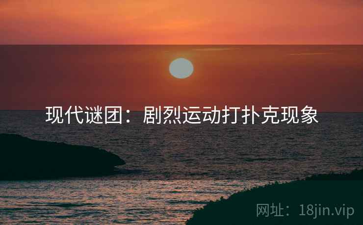 现代谜团：剧烈运动打扑克现象