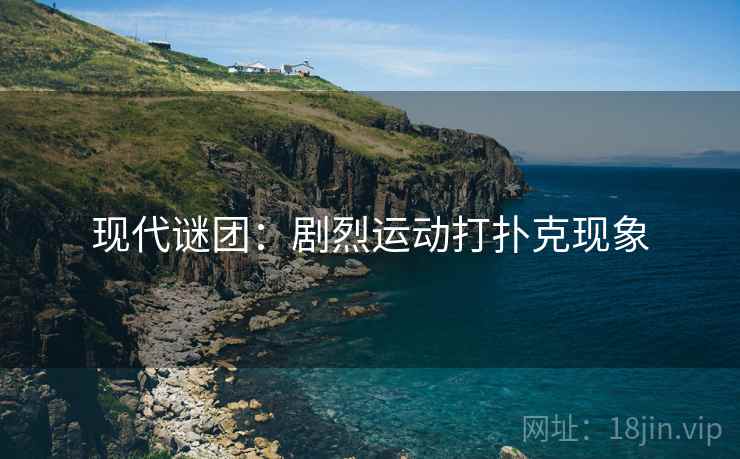 现代谜团：剧烈运动打扑克现象
