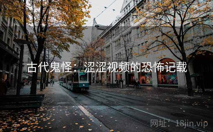 古代鬼怪：涩涩视频的恐怖记载