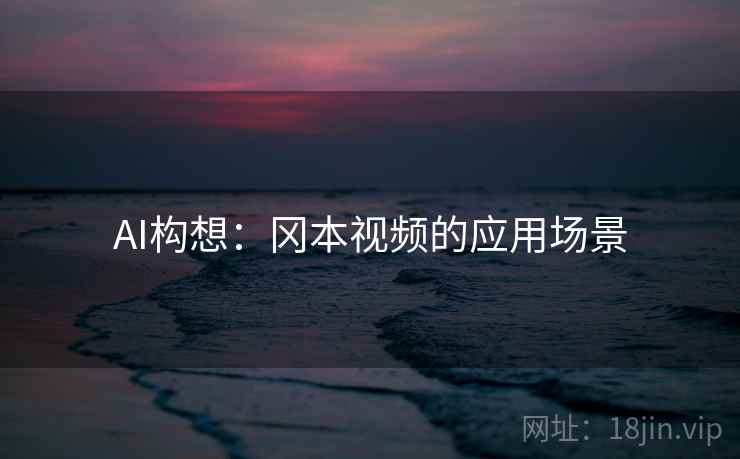 AI构想：冈本视频的应用场景
