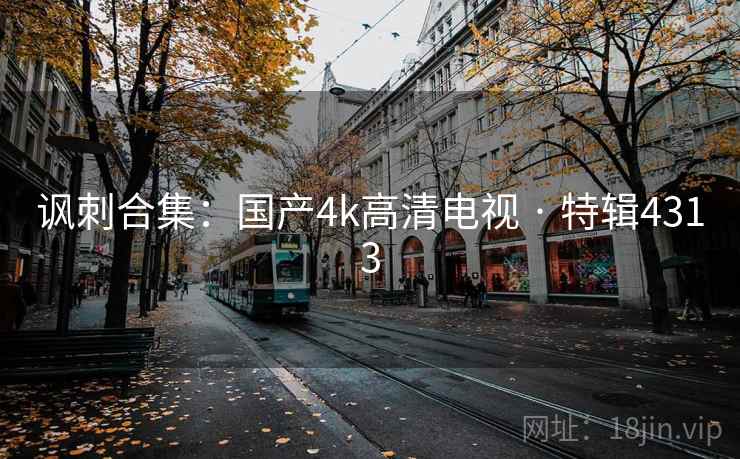 讽刺合集：国产4k高清电视 · 特辑4313