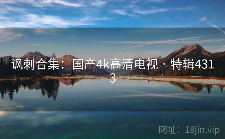 讽刺合集：国产4k高清电视 · 特辑4313