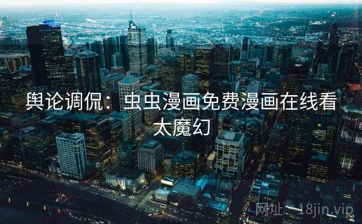 舆论调侃：虫虫漫画免费漫画在线看太魔幻