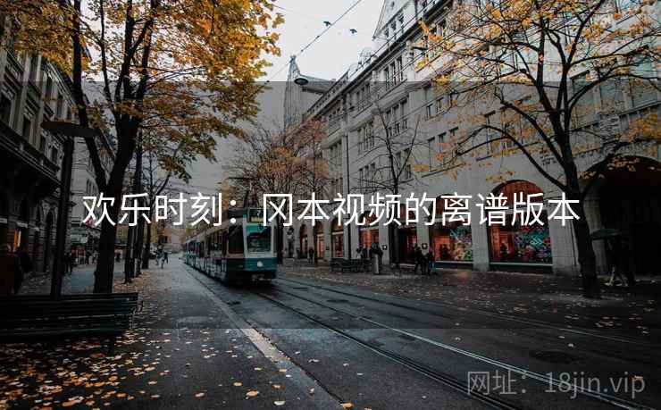 欢乐时刻：冈本视频的离谱版本