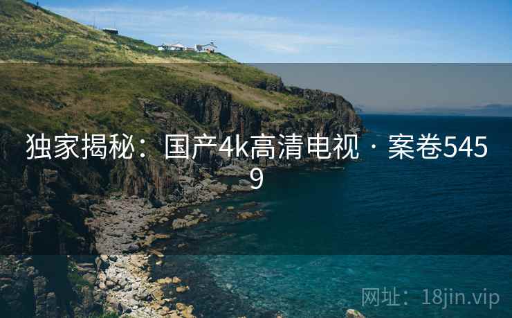 独家揭秘：国产4k高清电视 · 案卷5459