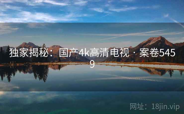 独家揭秘：国产4k高清电视 · 案卷5459