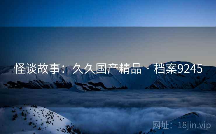 怪谈故事：久久国产精品 · 档案9245