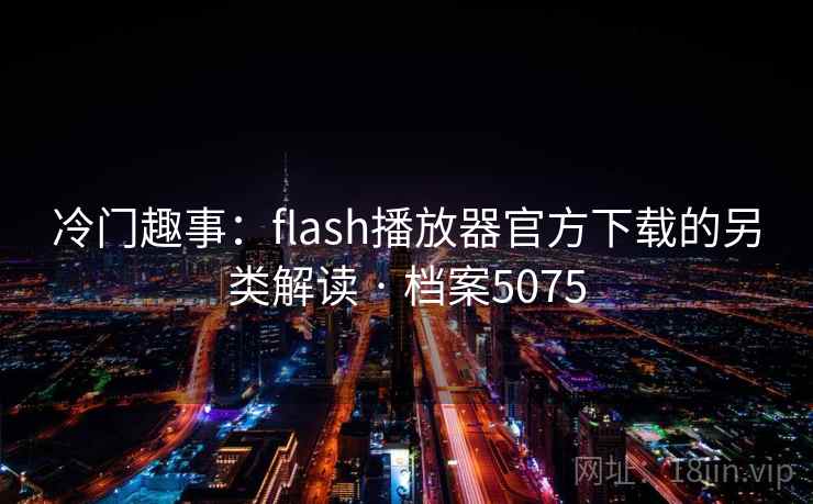 冷门趣事：flash播放器官方下载的另类解读 · 档案5075