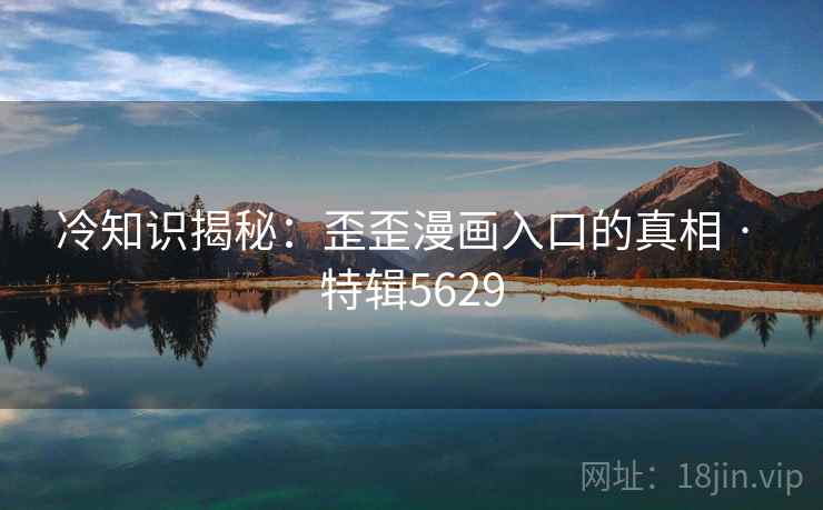 冷知识揭秘：歪歪漫画入口的真相 · 特辑5629