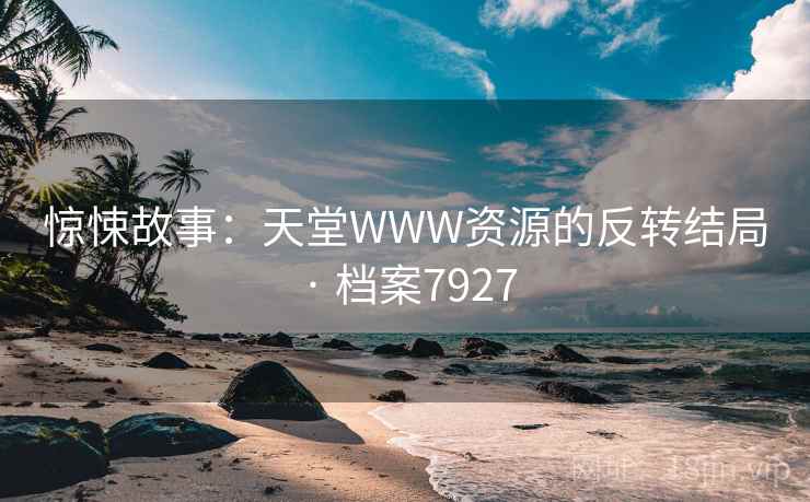 惊悚故事:天堂WWW资源的反转结局 · 档案7927 惊悚故事:天堂WWW资源的反转结局 · 档案7927