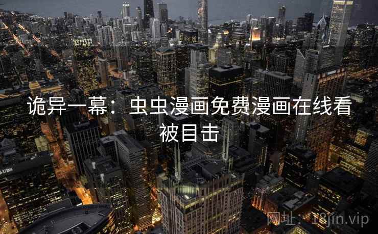 诡异一幕：虫虫漫画免费漫画在线看被目击