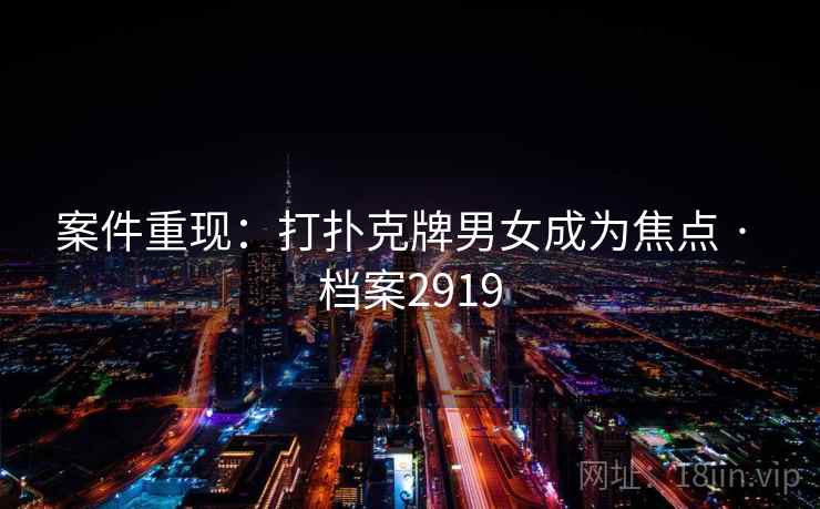 案件重现：打扑克牌男女成为焦点 · 档案2919