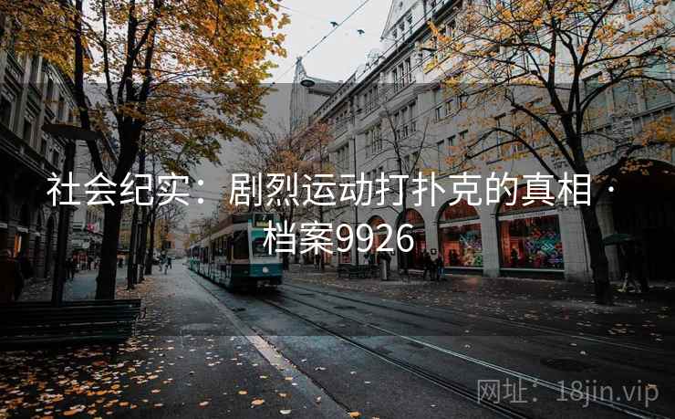 社会纪实:剧烈运动打扑克的真相 · 档案9926 社会纪实:剧烈运动打扑克的真相 · 档案9926