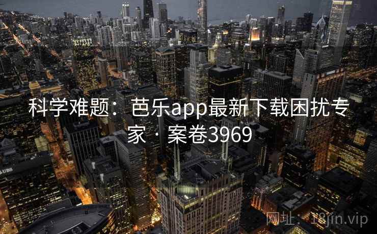 科学难题:芭乐app最新下载困扰专家 · 案卷3969 科学难题:芭乐app最新下载困扰专家 · 案卷3969