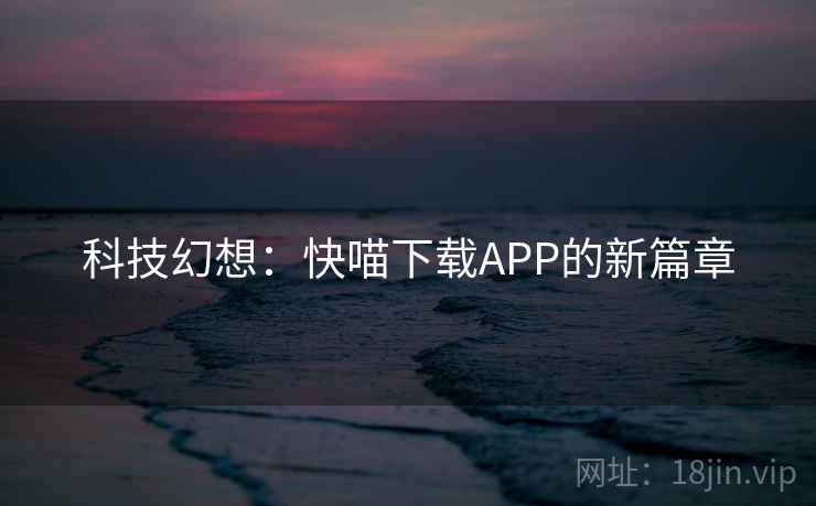 科技幻想：快喵下载APP的新篇章