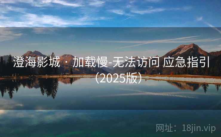 澄海影城 · 加载慢-无法访问 应急指引（2025版）