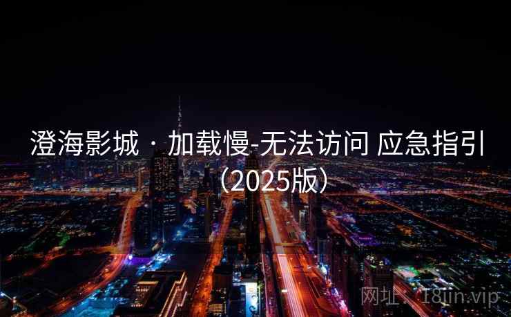 澄海影城 · 加载慢-无法访问 应急指引（2025版）