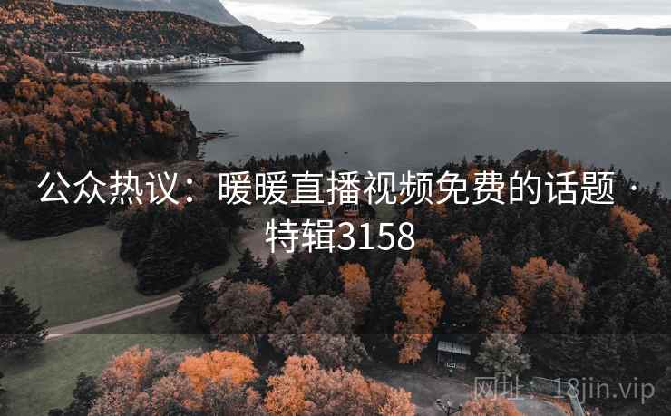 公众热议：暖暖直播视频免费的话题 · 特辑3158