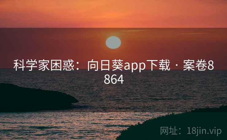 科学家困惑：向日葵app下载 · 案卷8864