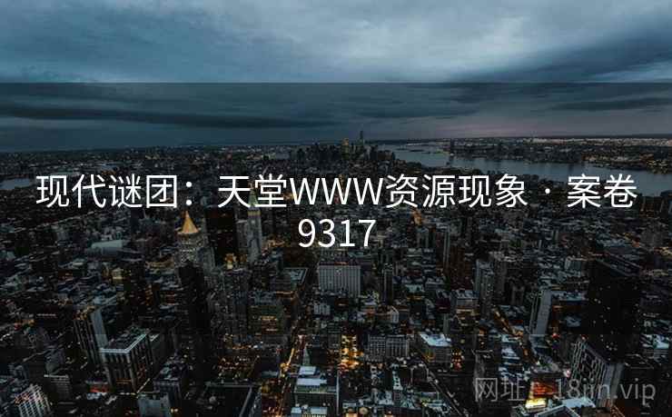 现代谜团：天堂WWW资源现象 · 案卷9317