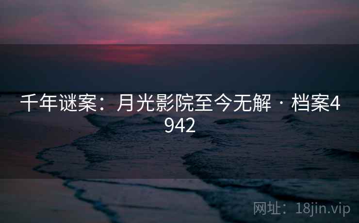 千年谜案:月光影院至今无解 · 档案4942 千年谜案:月光影院至今无解 · 档案4942