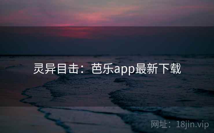 灵异目击：芭乐app最新下载