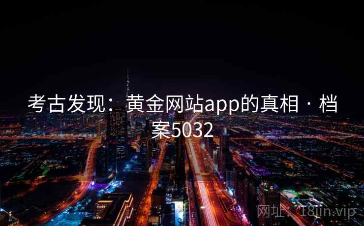 考古发现：黄金网站app的真相 · 档案5032