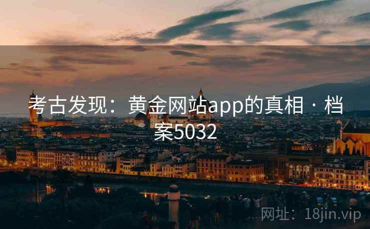 考古发现:黄金网站app的真相 · 档案5032 考古发现:黄金网站app的真相 · 档案5032