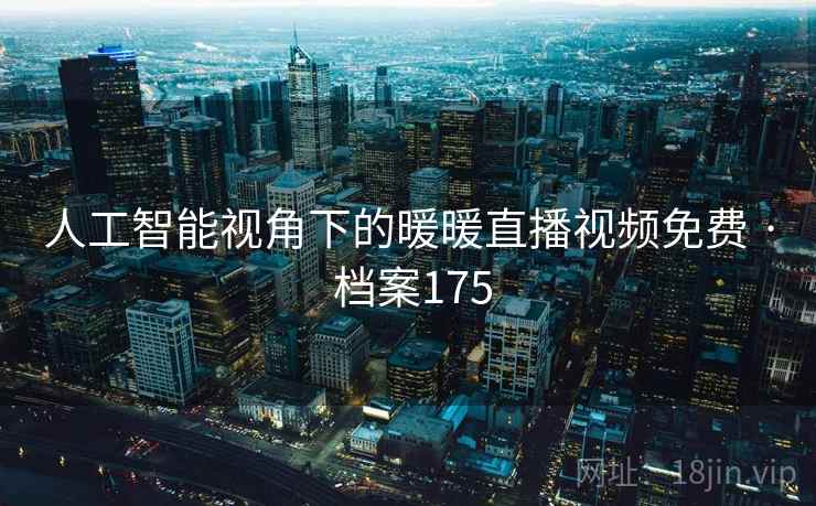 人工智能视角下的暖暖直播视频免费 · 档案175