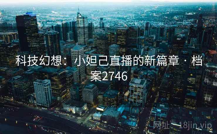 科技幻想：小妲己直播的新篇章 · 档案2746