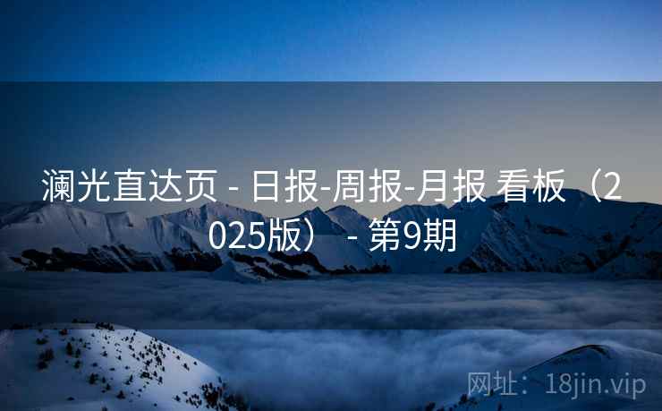 澜光直达页 - 日报-周报-月报 看板（2025版） - 第9期