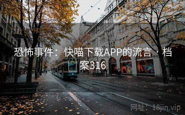 恐怖事件:快喵下载APP的流言 · 档案316 恐怖事件:快喵下载APP的流言 · 档案316