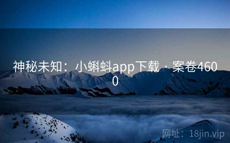 神秘未知：小蝌蚪app下载 · 案卷4600